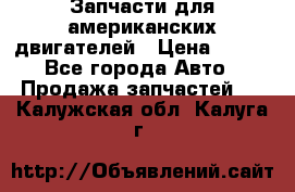 Запчасти для американских двигателей › Цена ­ 999 - Все города Авто » Продажа запчастей   . Калужская обл.,Калуга г.